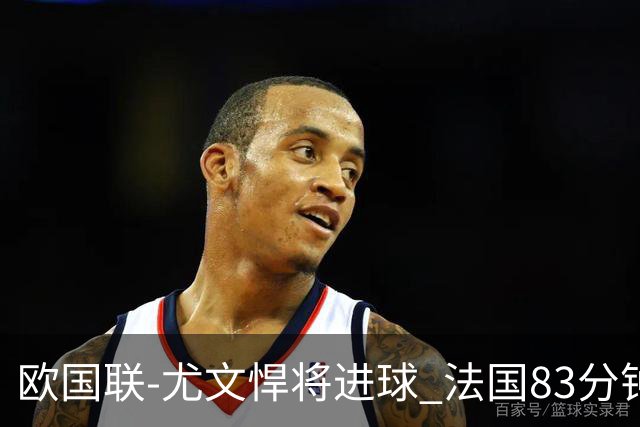 欧国联-尤文悍将进球 法国83分钟丢球平克罗地亚